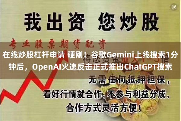 在线炒股杠杆申请 硬刚！谷歌Gemini上线搜索1分钟后，OpenAI火速反击正式推出ChatGPT搜索