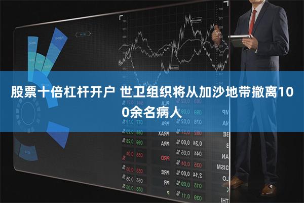 股票十倍杠杆开户 世卫组织将从加沙地带撤离100余名病人