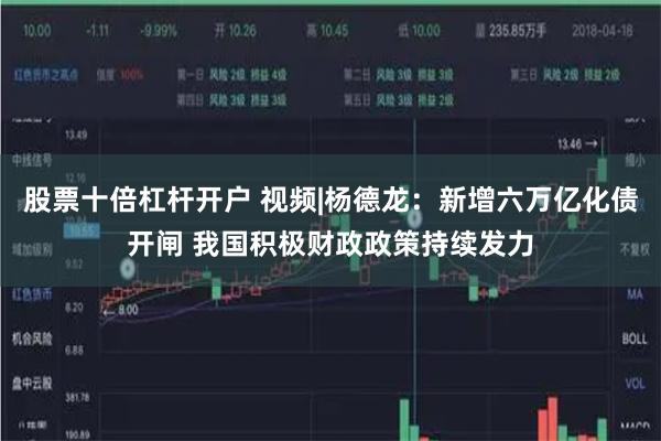 股票十倍杠杆开户 视频|杨德龙：新增六万亿化债开闸 我国积极财政政策持续发力