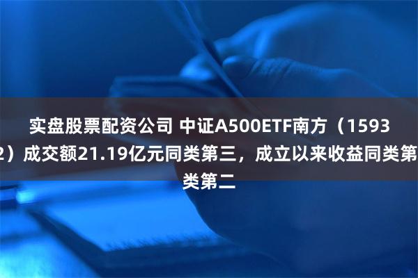 实盘股票配资公司 中证A500ETF南方（159352）成交额21.19亿元同类第三，成立以来收益同类第二