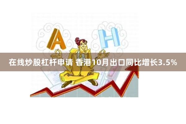 在线炒股杠杆申请 香港10月出口同比增长3.5%
