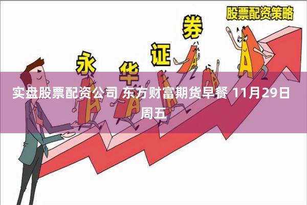 实盘股票配资公司 东方财富期货早餐 11月29日 周五