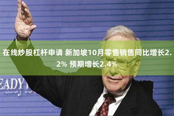 在线炒股杠杆申请 新加坡10月零售销售同比增长2.2% 预期增长2.4%