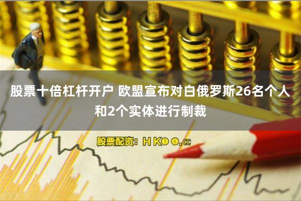 股票十倍杠杆开户 欧盟宣布对白俄罗斯26名个人和2个实体进行制裁