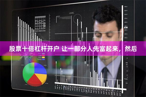 股票十倍杠杆开户 让一部分人先富起来，然后