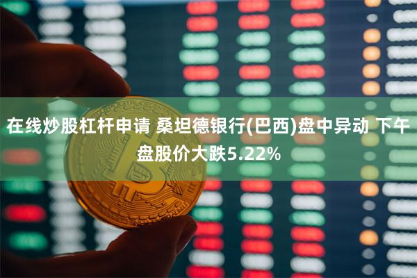 在线炒股杠杆申请 桑坦德银行(巴西)盘中异动 下午盘股价大跌5.22%