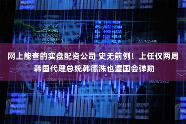网上能查的实盘配资公司 史无前例！上任仅两周 韩国代理总统韩德洙也遭国会弹劾