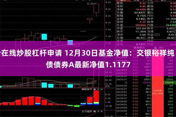 在线炒股杠杆申请 12月30日基金净值：交银裕祥纯债债券A最新净值1.1177