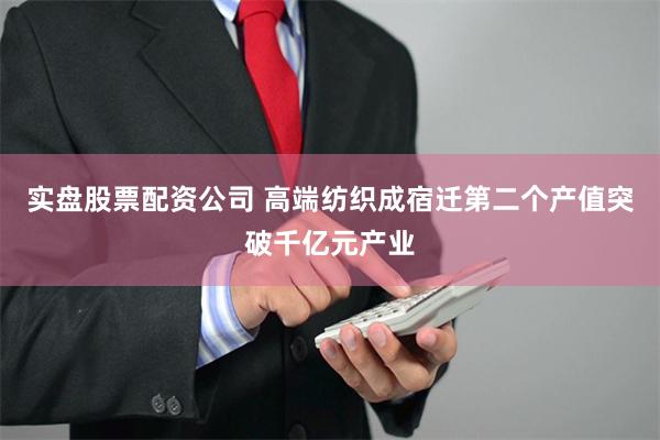 实盘股票配资公司 高端纺织成宿迁第二个产值突破千亿元产业