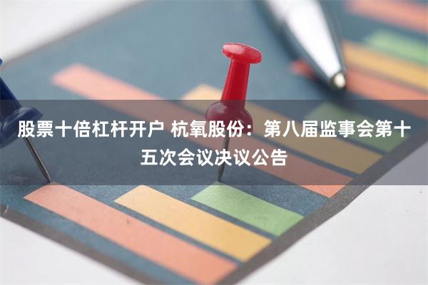 股票十倍杠杆开户 杭氧股份：第八届监事会第十五次会议决议公告