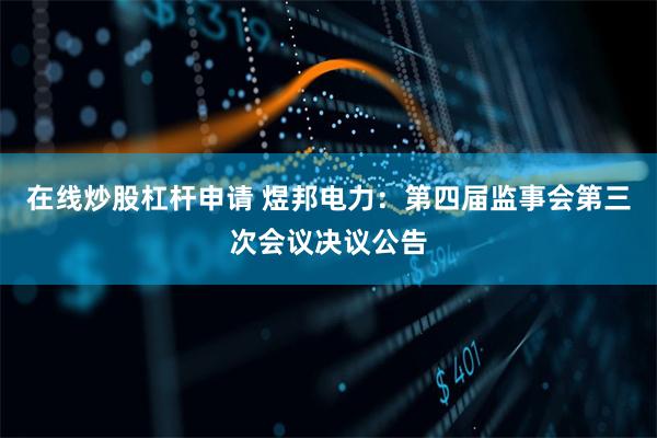 在线炒股杠杆申请 煜邦电力：第四届监事会第三次会议决议公告