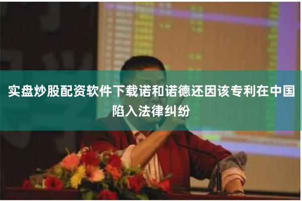 实盘炒股配资软件下载诺和诺德还因该专利在中国陷入法律纠纷