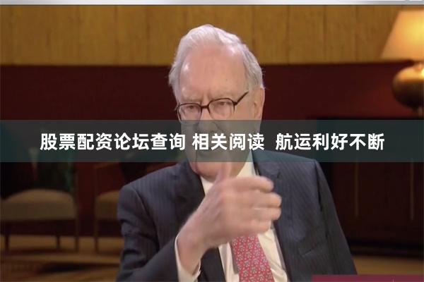 股票配资论坛查询 相关阅读  航运利好不断