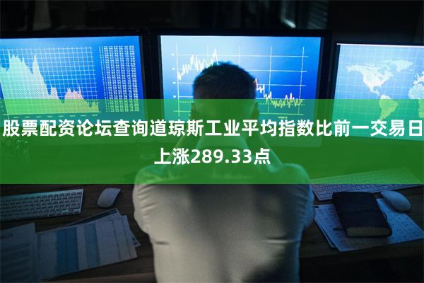 股票配资论坛查询道琼斯工业平均指数比前一交易日上涨289.33点
