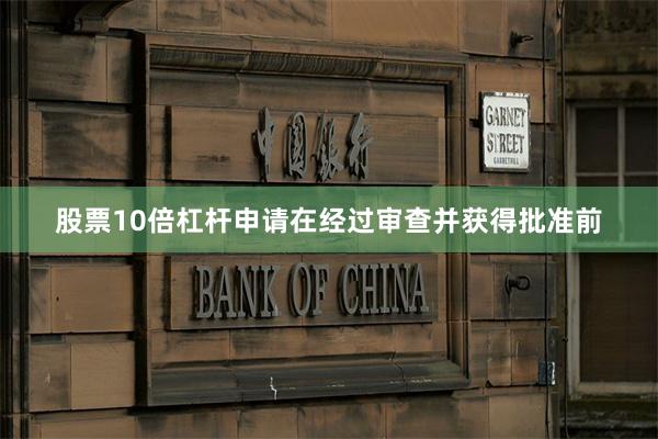 股票10倍杠杆申请在经过审查并获得批准前