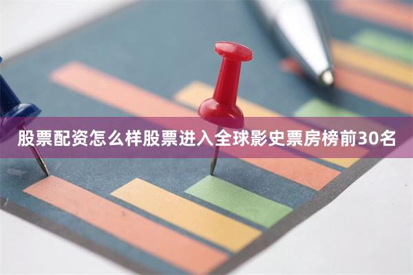 股票配资怎么样股票进入全球影史票房榜前30名