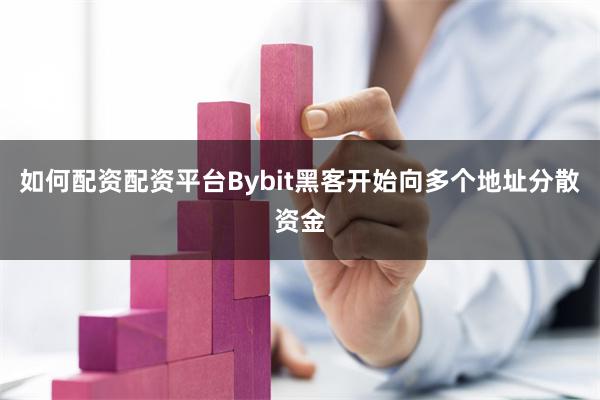 如何配资配资平台Bybit黑客开始向多个地址分散资金