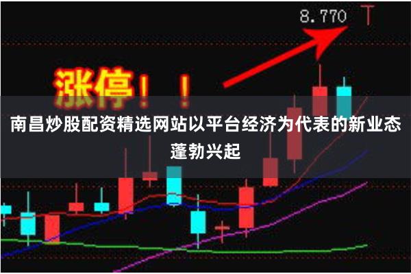 南昌炒股配资精选网站以平台经济为代表的新业态蓬勃兴起