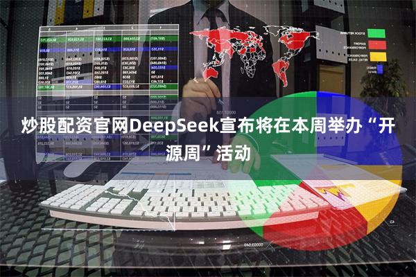 炒股配资官网DeepSeek宣布将在本周举办“开源周”活动