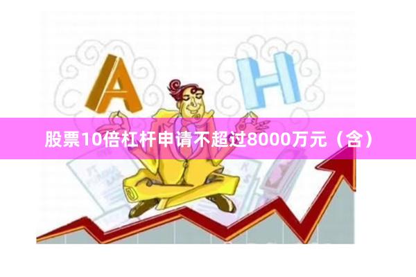 股票10倍杠杆申请不超过8000万元（含）
