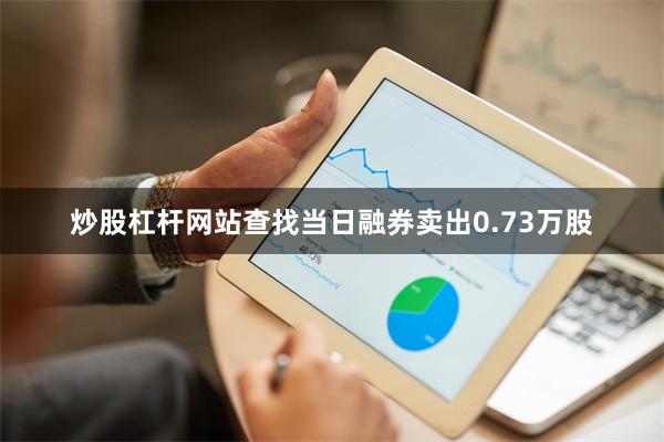炒股杠杆网站查找当日融券卖出0.73万股
