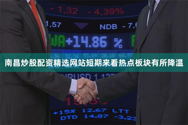 南昌炒股配资精选网站短期来看热点板块有所降温
