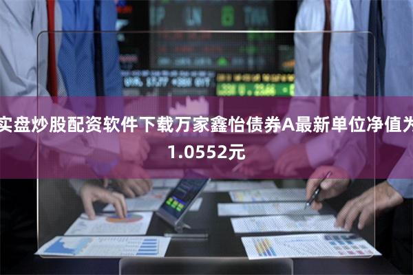 实盘炒股配资软件下载万家鑫怡债券A最新单位净值为1.0552元