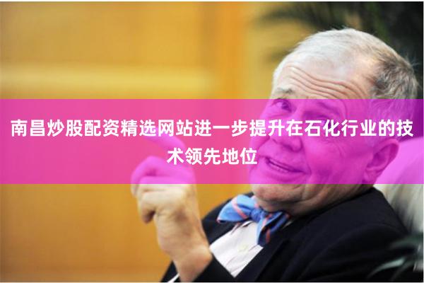 南昌炒股配资精选网站进一步提升在石化行业的技术领先地位