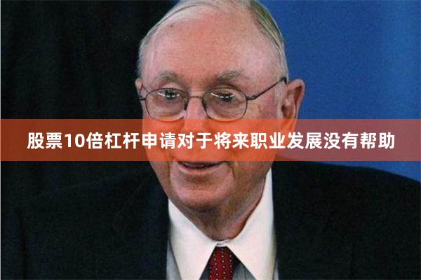 股票10倍杠杆申请对于将来职业发展没有帮助